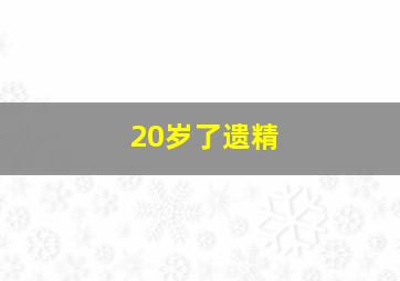 20岁了遗精