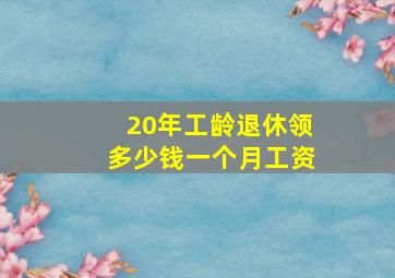 20年工龄退休领多少钱一个月工资