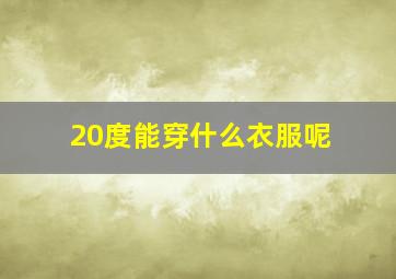 20度能穿什么衣服呢