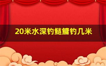 20米水深钓鲢鳙钓几米