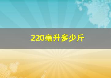 220毫升多少斤