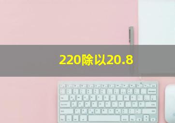 220除以20.8