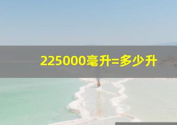 225000毫升=多少升