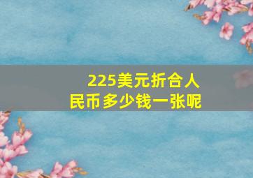 225美元折合人民币多少钱一张呢