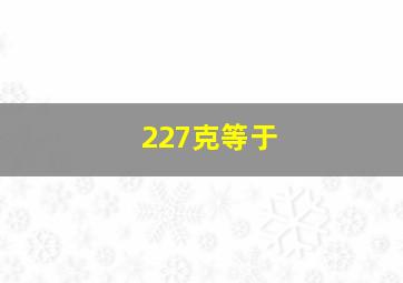 227克等于