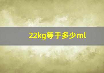 22kg等于多少ml