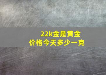 22k金是黄金价格今天多少一克