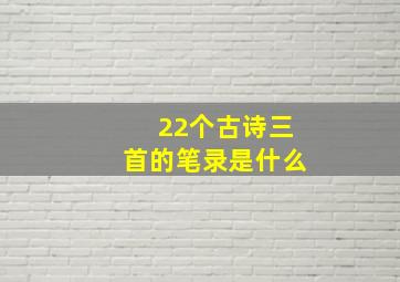 22个古诗三首的笔录是什么