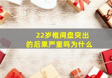 22岁椎间盘突出的后果严重吗为什么