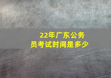 22年广东公务员考试时间是多少