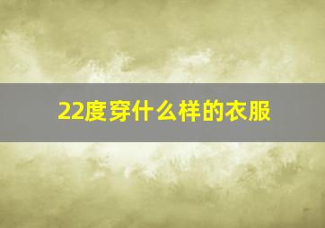 22度穿什么样的衣服