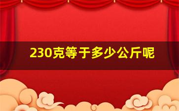 230克等于多少公斤呢