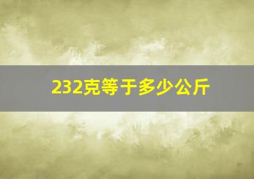 232克等于多少公斤