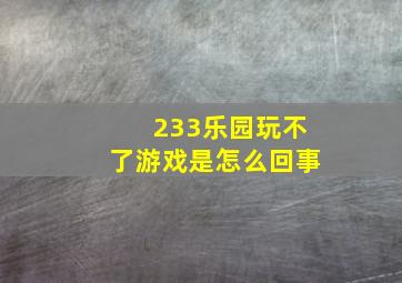 233乐园玩不了游戏是怎么回事