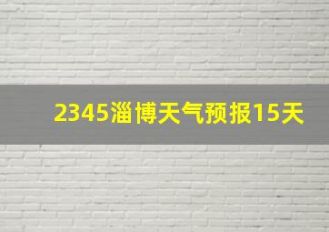 2345淄博天气预报15天