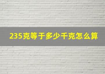 235克等于多少千克怎么算