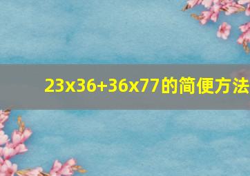 23x36+36x77的简便方法