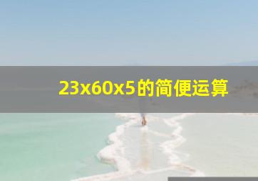 23x60x5的简便运算