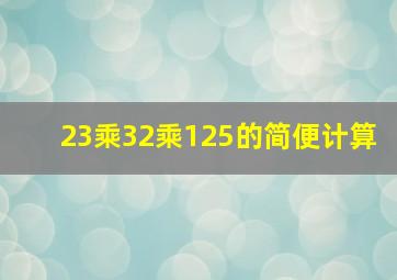 23乘32乘125的简便计算