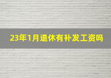 23年1月退休有补发工资吗