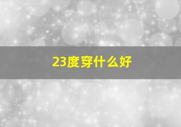 23度穿什么好