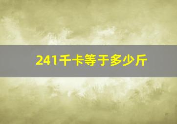 241千卡等于多少斤