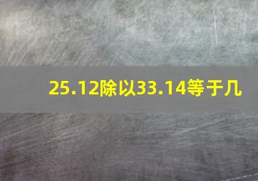 25.12除以33.14等于几