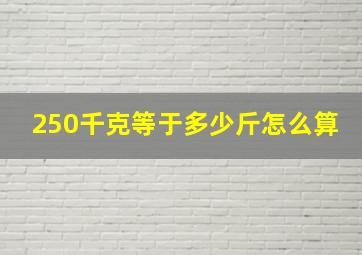 250千克等于多少斤怎么算