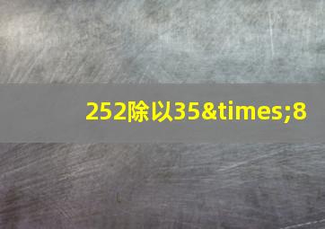 252除以35×8