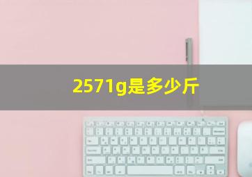 2571g是多少斤