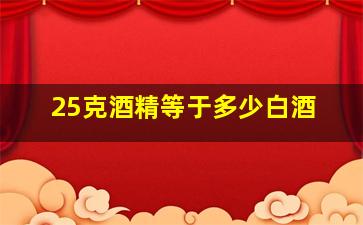 25克酒精等于多少白酒