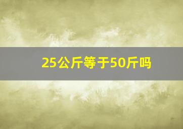 25公斤等于50斤吗