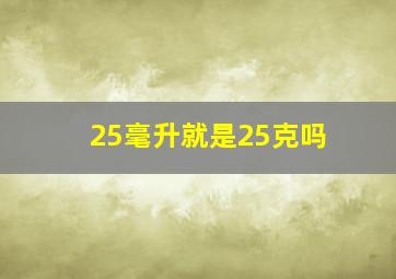 25毫升就是25克吗