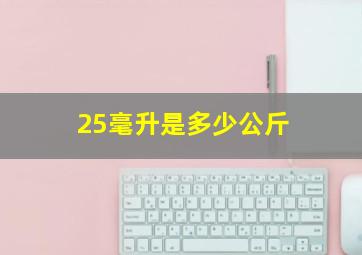 25毫升是多少公斤