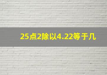 25点2除以4.22等于几