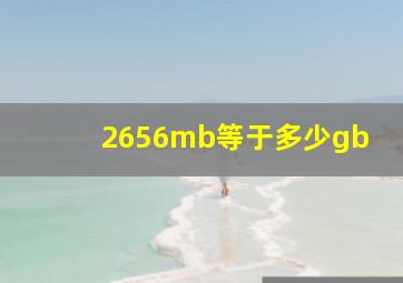 2656mb等于多少gb