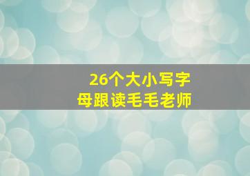 26个大小写字母跟读毛毛老师