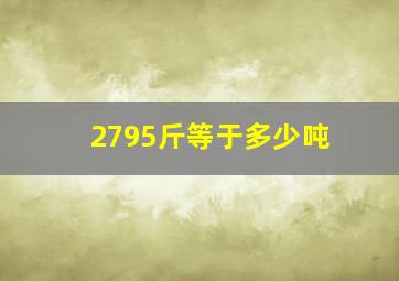 2795斤等于多少吨