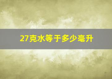 27克水等于多少毫升