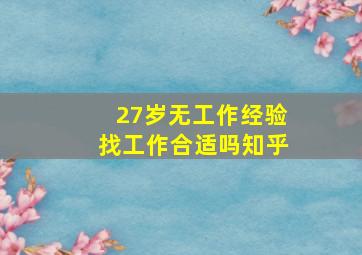 27岁无工作经验找工作合适吗知乎