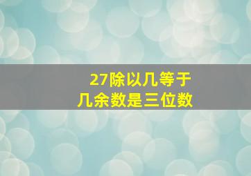 27除以几等于几余数是三位数