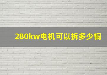 280kw电机可以拆多少铜