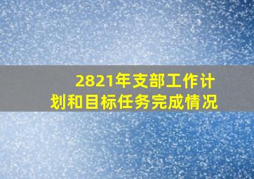 2821年支部工作计划和目标任务完成情况