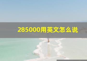 285000用英文怎么说