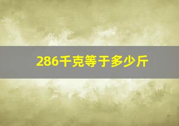 286千克等于多少斤