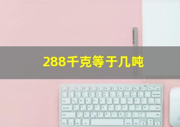 288千克等于几吨