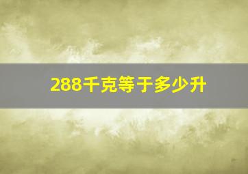 288千克等于多少升