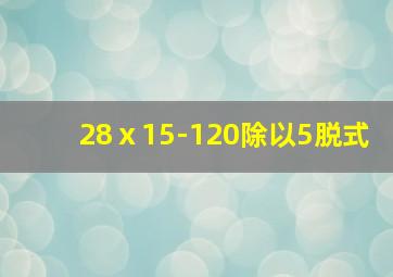 28ⅹ15-120除以5脱式