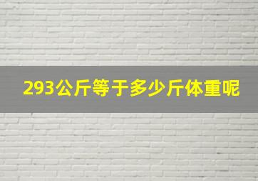 293公斤等于多少斤体重呢