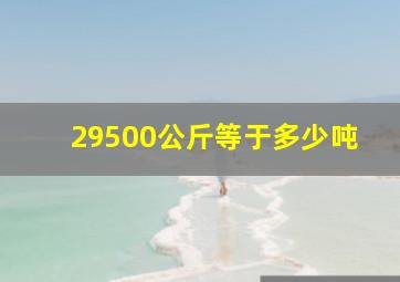 29500公斤等于多少吨